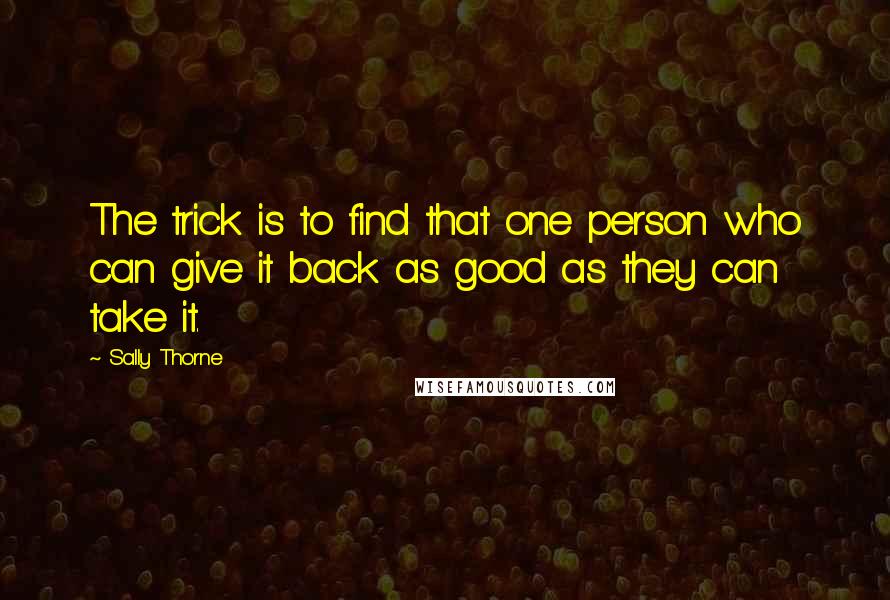 Sally Thorne Quotes: The trick is to find that one person who can give it back as good as they can take it.