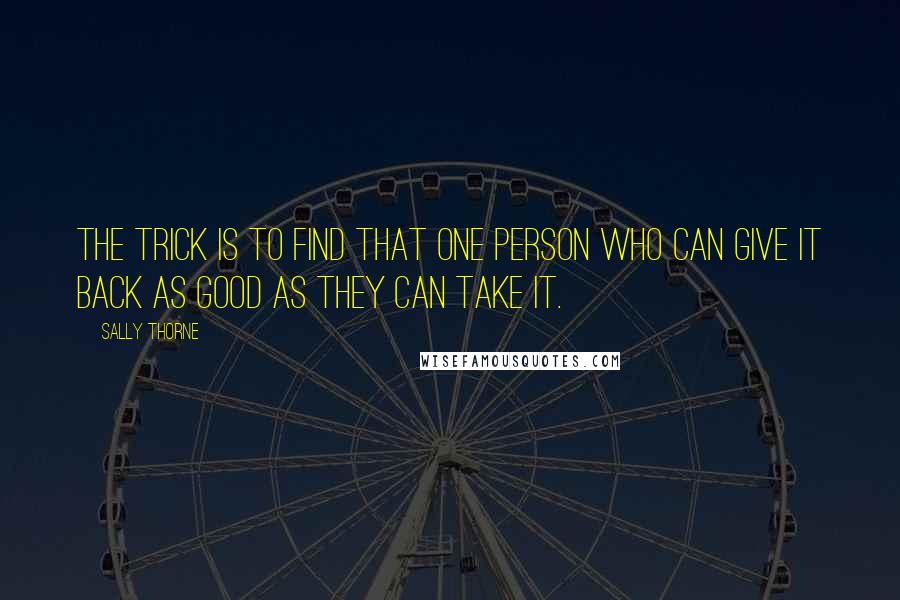 Sally Thorne Quotes: The trick is to find that one person who can give it back as good as they can take it.