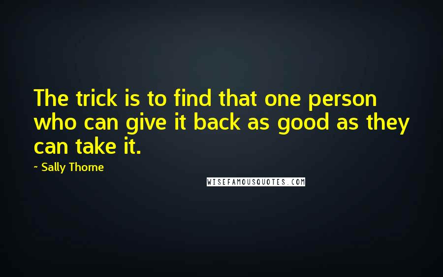 Sally Thorne Quotes: The trick is to find that one person who can give it back as good as they can take it.