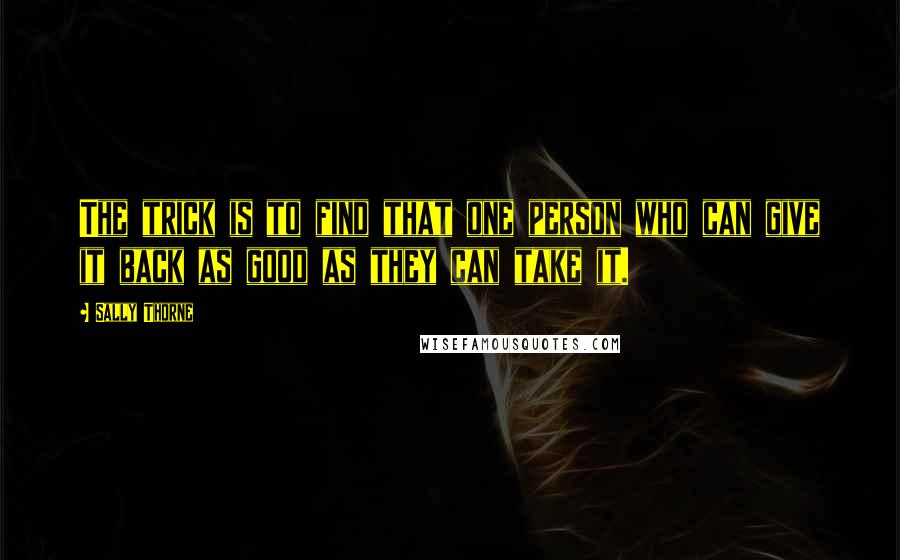 Sally Thorne Quotes: The trick is to find that one person who can give it back as good as they can take it.