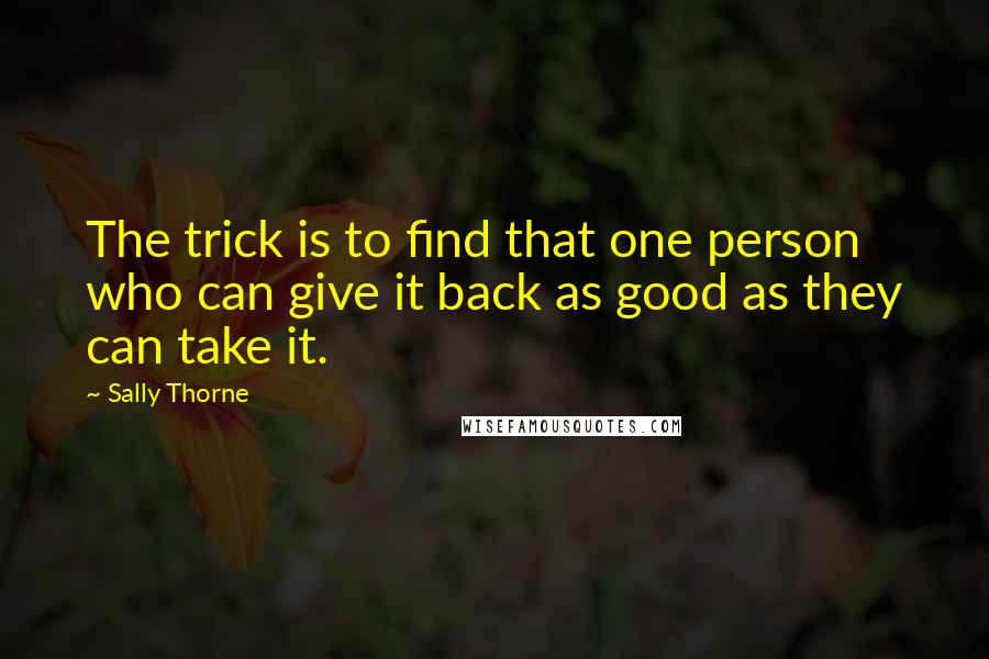 Sally Thorne Quotes: The trick is to find that one person who can give it back as good as they can take it.