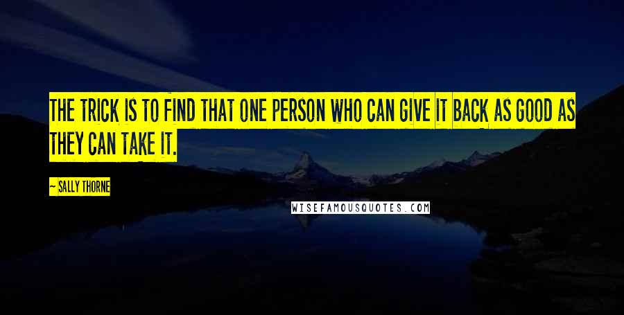 Sally Thorne Quotes: The trick is to find that one person who can give it back as good as they can take it.