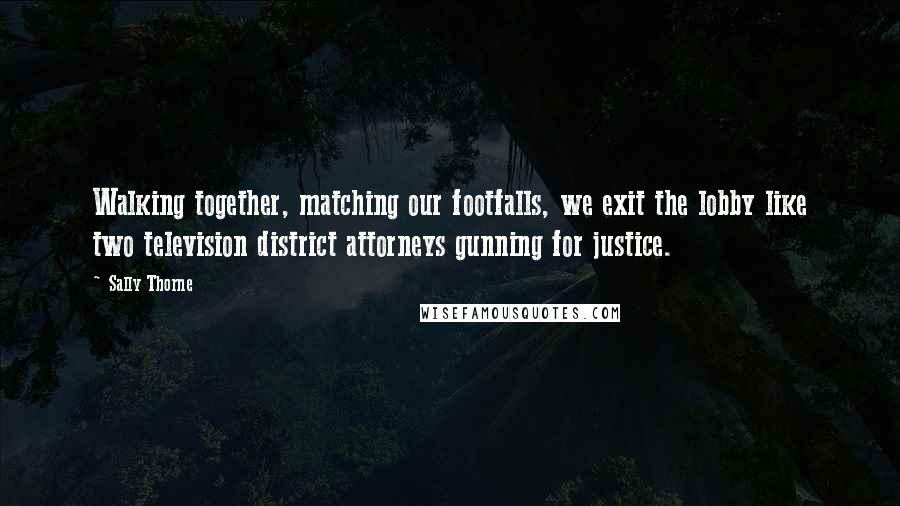 Sally Thorne Quotes: Walking together, matching our footfalls, we exit the lobby like two television district attorneys gunning for justice.