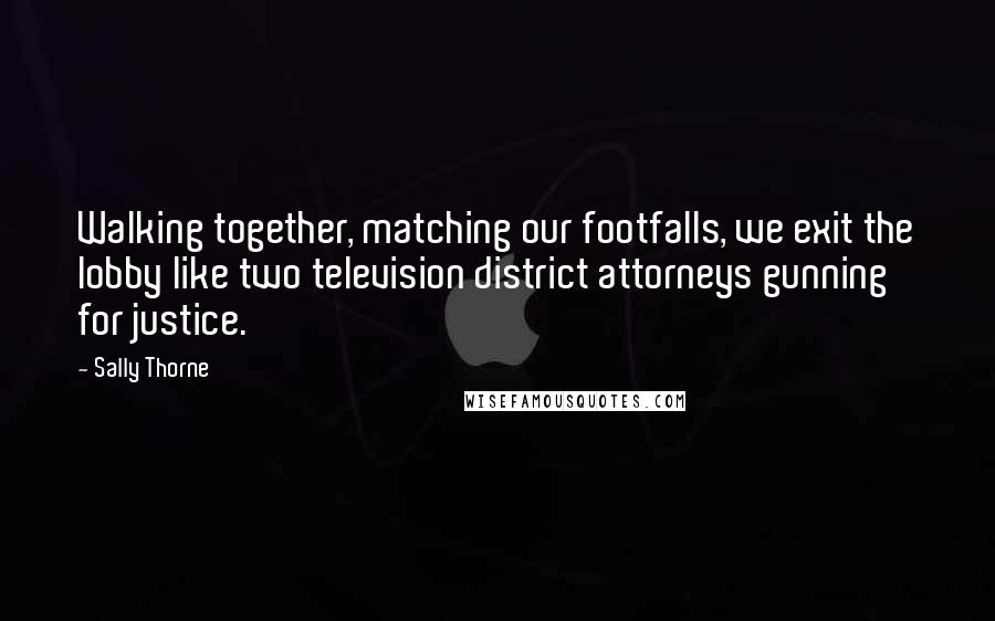 Sally Thorne Quotes: Walking together, matching our footfalls, we exit the lobby like two television district attorneys gunning for justice.