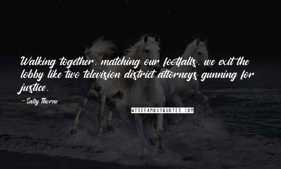 Sally Thorne Quotes: Walking together, matching our footfalls, we exit the lobby like two television district attorneys gunning for justice.