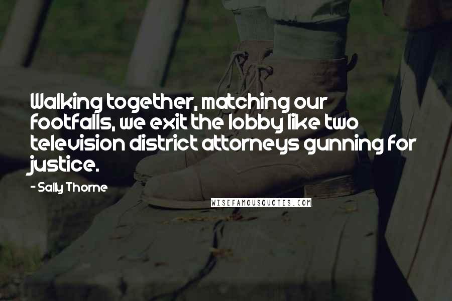 Sally Thorne Quotes: Walking together, matching our footfalls, we exit the lobby like two television district attorneys gunning for justice.