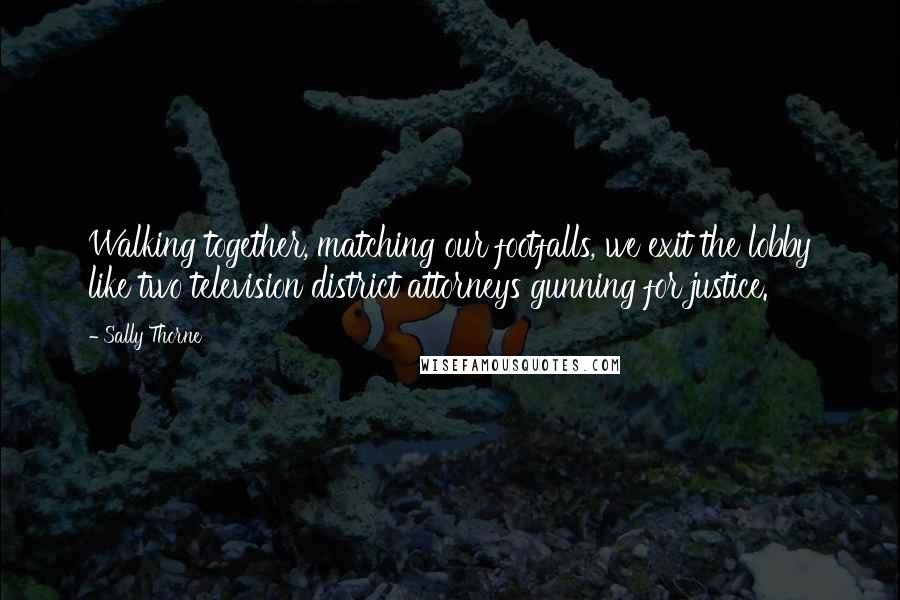 Sally Thorne Quotes: Walking together, matching our footfalls, we exit the lobby like two television district attorneys gunning for justice.