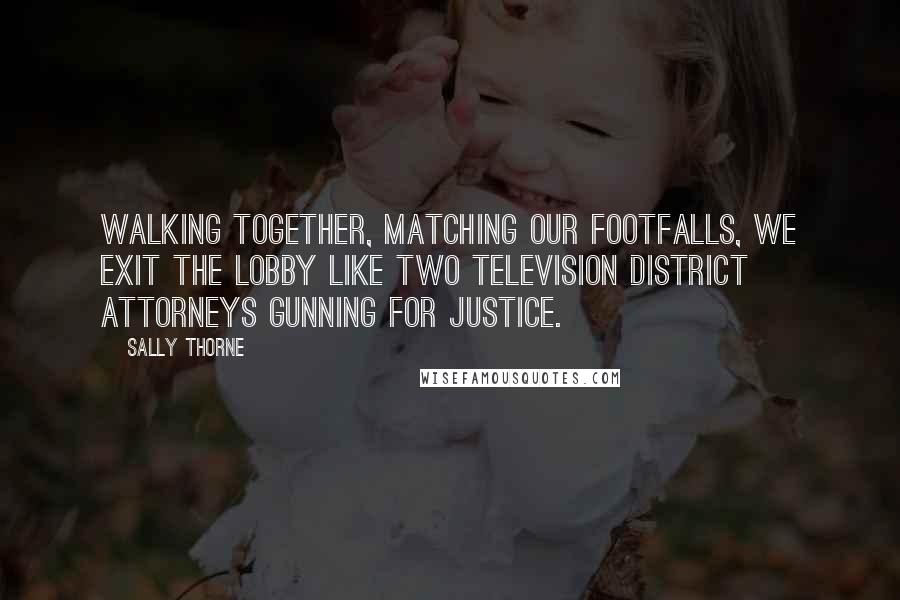 Sally Thorne Quotes: Walking together, matching our footfalls, we exit the lobby like two television district attorneys gunning for justice.