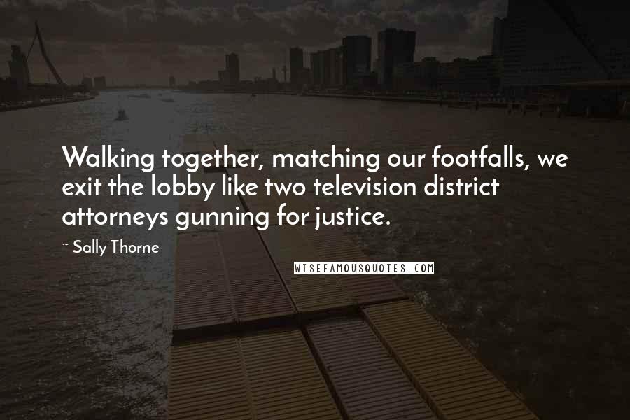 Sally Thorne Quotes: Walking together, matching our footfalls, we exit the lobby like two television district attorneys gunning for justice.