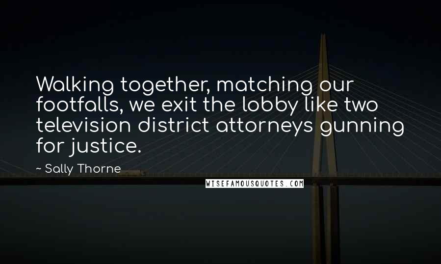 Sally Thorne Quotes: Walking together, matching our footfalls, we exit the lobby like two television district attorneys gunning for justice.