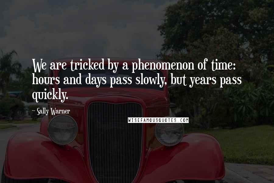 Sally Warner Quotes: We are tricked by a phenomenon of time: hours and days pass slowly, but years pass quickly.