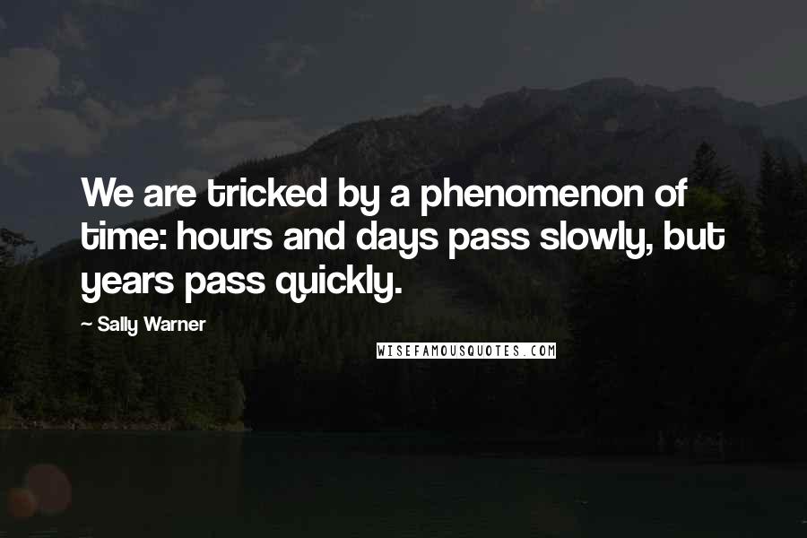 Sally Warner Quotes: We are tricked by a phenomenon of time: hours and days pass slowly, but years pass quickly.