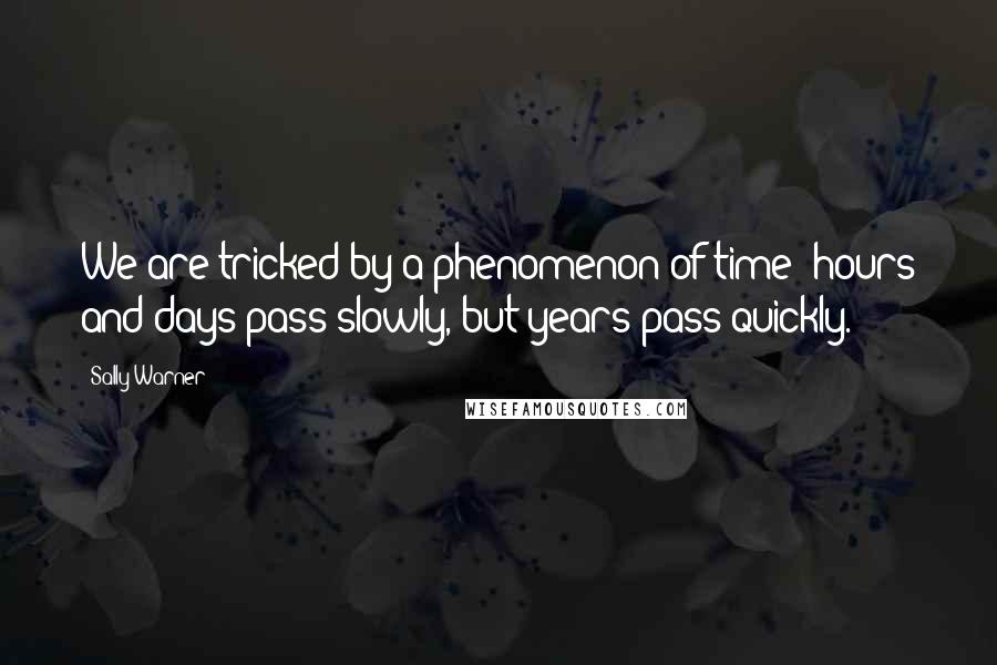 Sally Warner Quotes: We are tricked by a phenomenon of time: hours and days pass slowly, but years pass quickly.