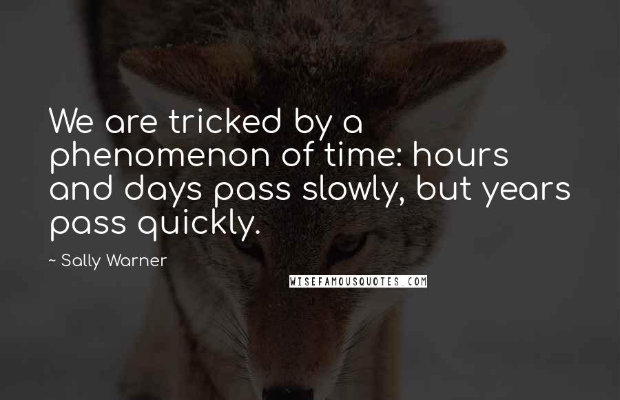 Sally Warner Quotes: We are tricked by a phenomenon of time: hours and days pass slowly, but years pass quickly.