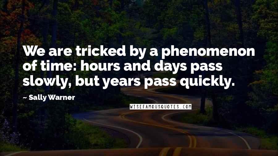 Sally Warner Quotes: We are tricked by a phenomenon of time: hours and days pass slowly, but years pass quickly.