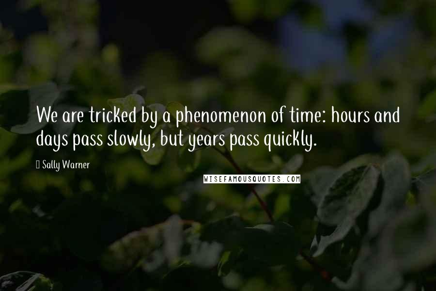 Sally Warner Quotes: We are tricked by a phenomenon of time: hours and days pass slowly, but years pass quickly.