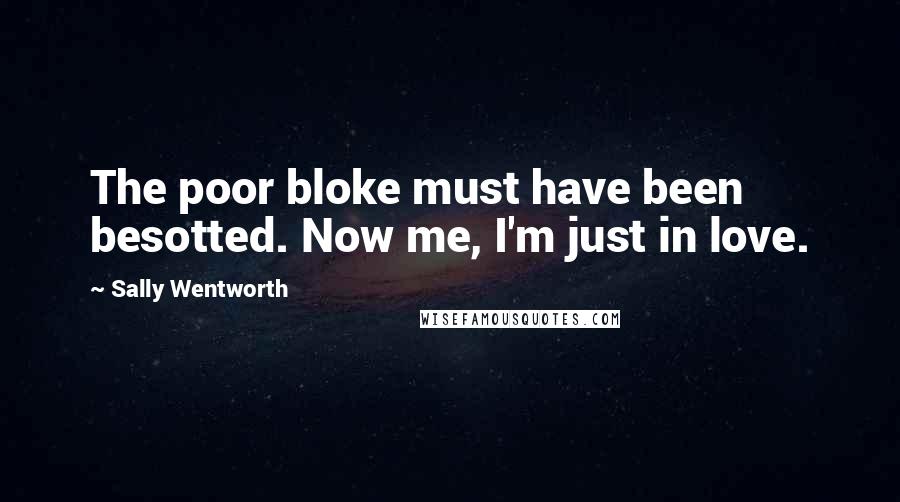 Sally Wentworth Quotes: The poor bloke must have been besotted. Now me, I'm just in love.