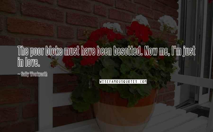 Sally Wentworth Quotes: The poor bloke must have been besotted. Now me, I'm just in love.