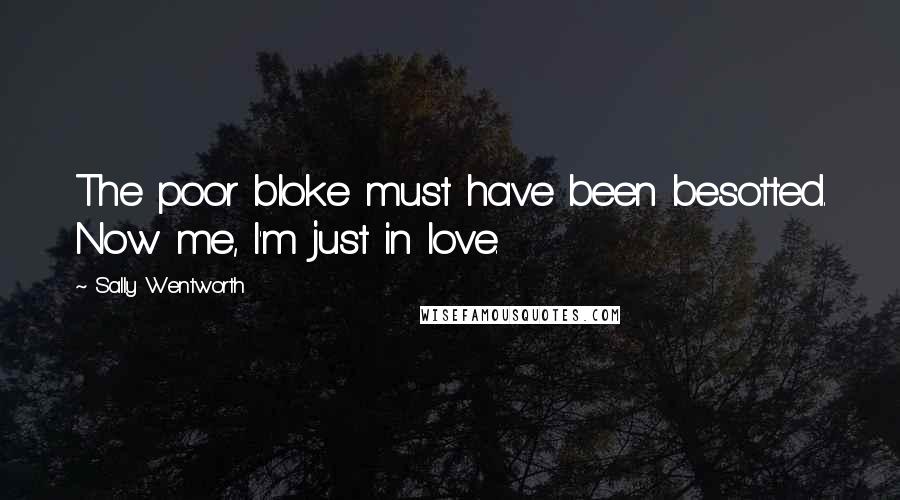 Sally Wentworth Quotes: The poor bloke must have been besotted. Now me, I'm just in love.