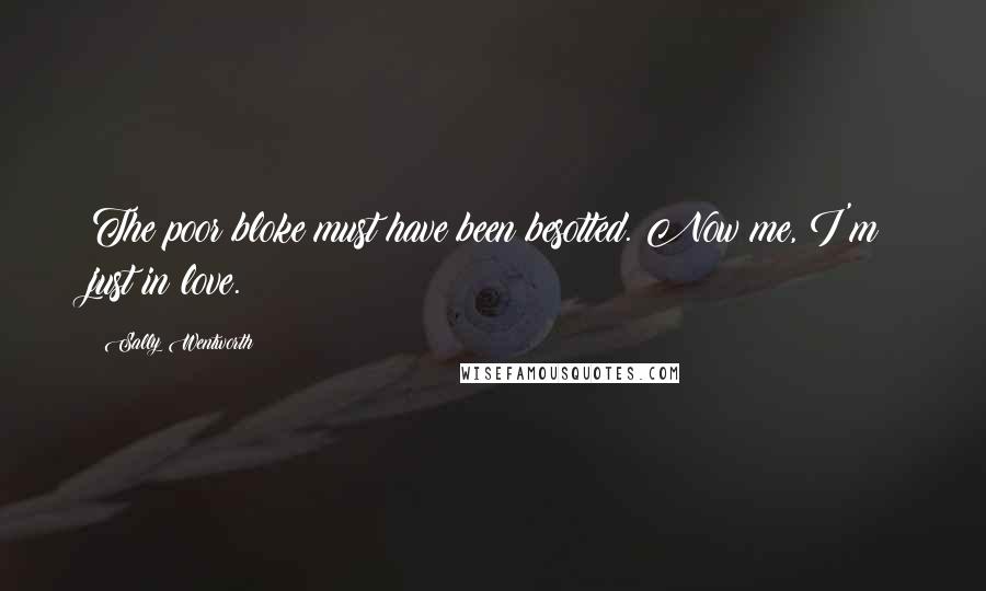 Sally Wentworth Quotes: The poor bloke must have been besotted. Now me, I'm just in love.