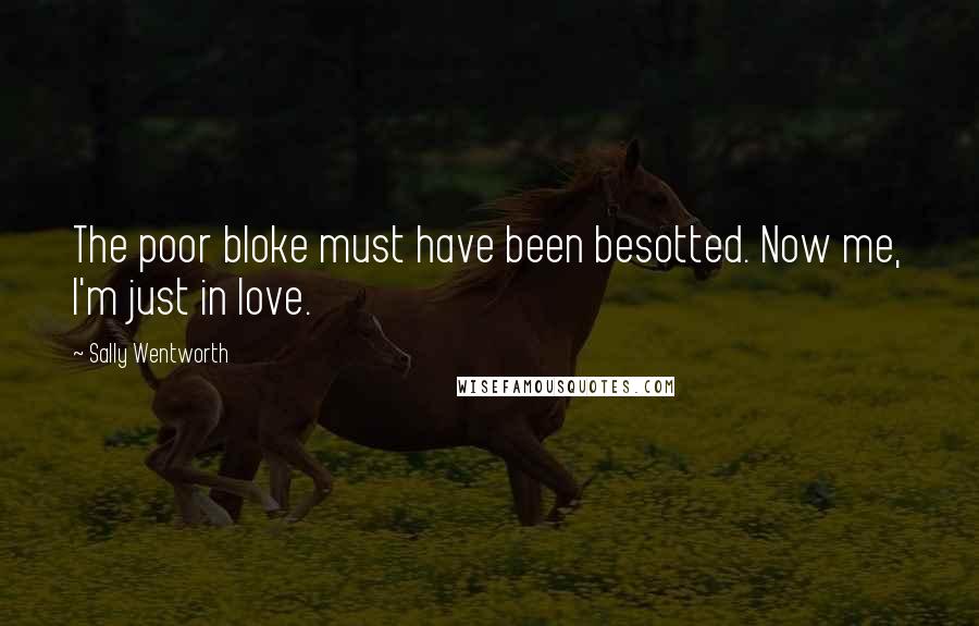 Sally Wentworth Quotes: The poor bloke must have been besotted. Now me, I'm just in love.