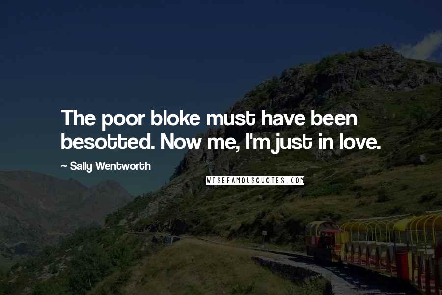 Sally Wentworth Quotes: The poor bloke must have been besotted. Now me, I'm just in love.