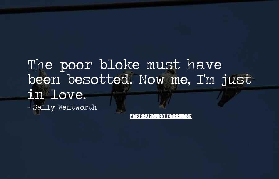 Sally Wentworth Quotes: The poor bloke must have been besotted. Now me, I'm just in love.