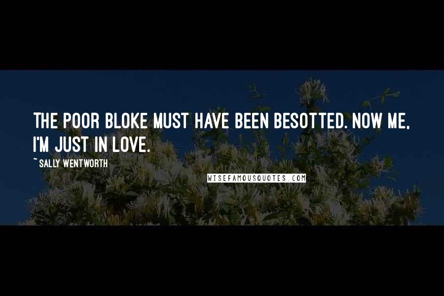 Sally Wentworth Quotes: The poor bloke must have been besotted. Now me, I'm just in love.
