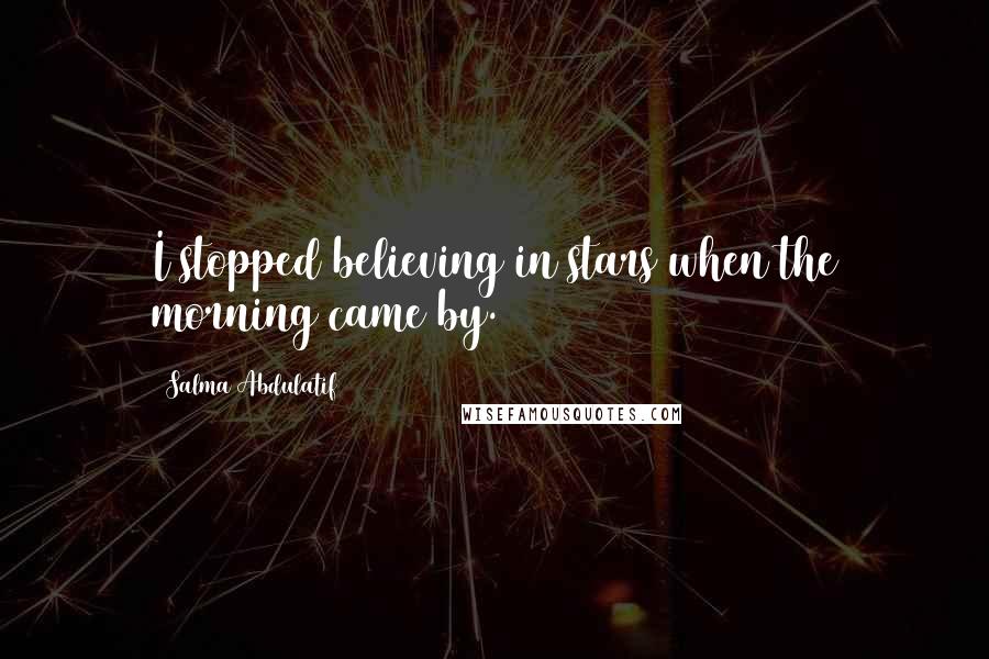 Salma Abdulatif Quotes: I stopped believing in stars when the morning came by.