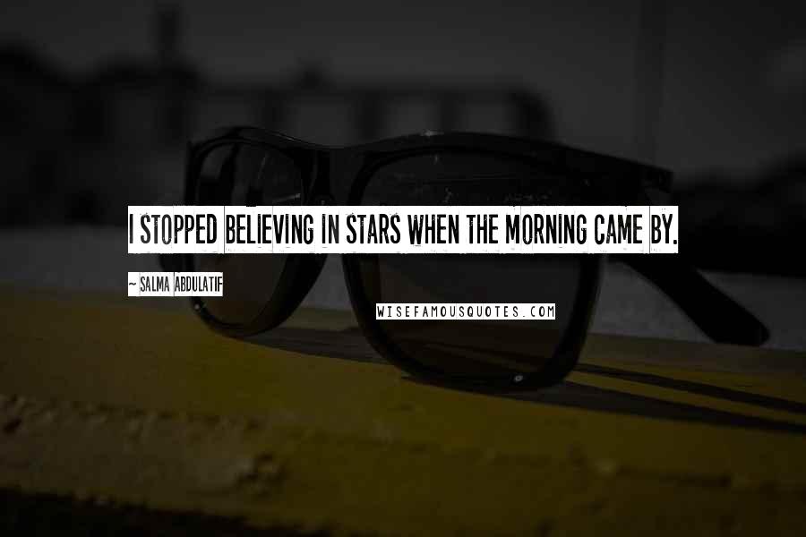Salma Abdulatif Quotes: I stopped believing in stars when the morning came by.