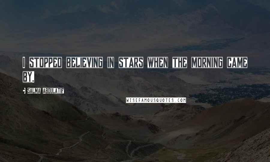 Salma Abdulatif Quotes: I stopped believing in stars when the morning came by.