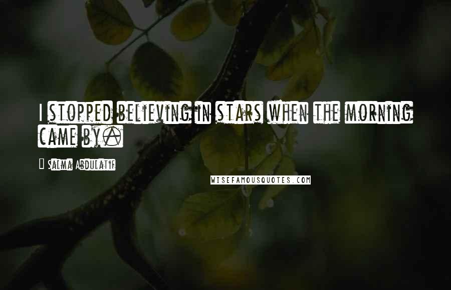 Salma Abdulatif Quotes: I stopped believing in stars when the morning came by.
