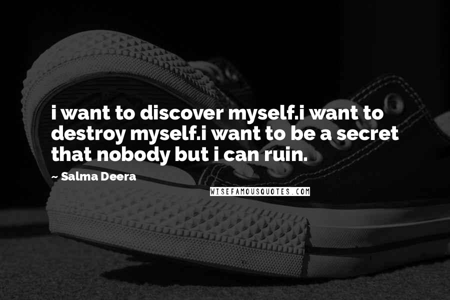 Salma Deera Quotes: i want to discover myself.i want to destroy myself.i want to be a secret that nobody but i can ruin.