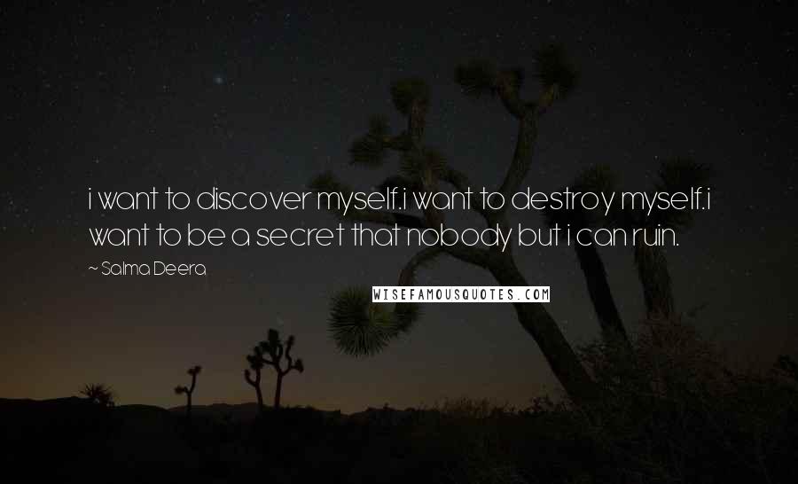 Salma Deera Quotes: i want to discover myself.i want to destroy myself.i want to be a secret that nobody but i can ruin.