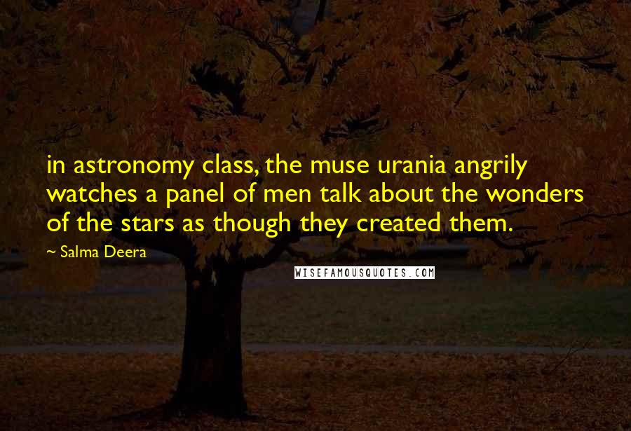 Salma Deera Quotes: in astronomy class, the muse urania angrily watches a panel of men talk about the wonders of the stars as though they created them.
