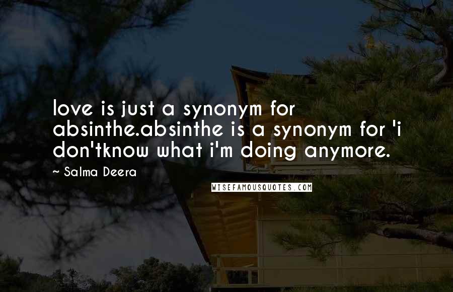 Salma Deera Quotes: love is just a synonym for absinthe.absinthe is a synonym for 'i don'tknow what i'm doing anymore.