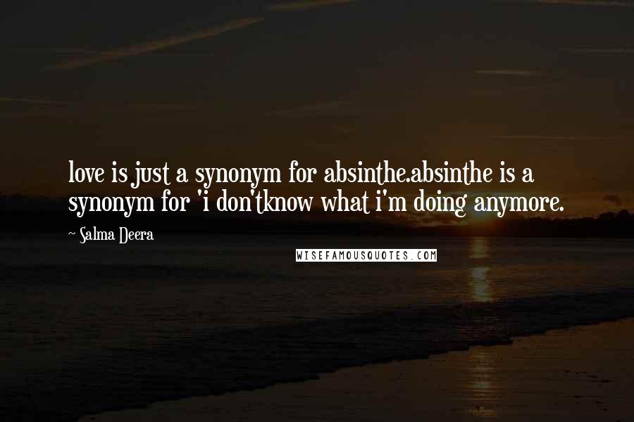 Salma Deera Quotes: love is just a synonym for absinthe.absinthe is a synonym for 'i don'tknow what i'm doing anymore.