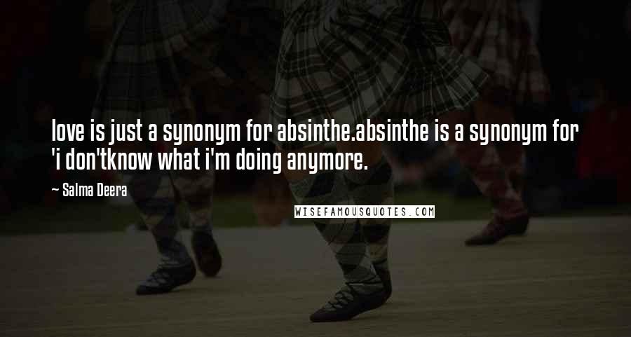 Salma Deera Quotes: love is just a synonym for absinthe.absinthe is a synonym for 'i don'tknow what i'm doing anymore.