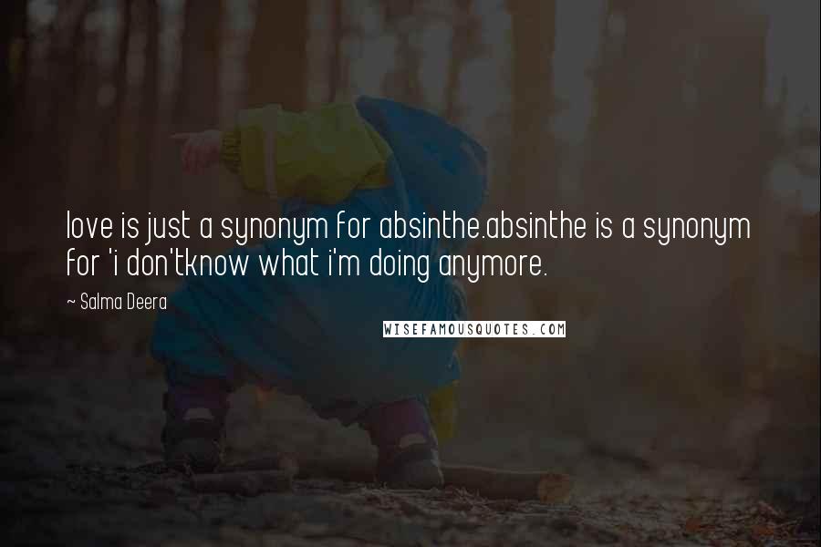 Salma Deera Quotes: love is just a synonym for absinthe.absinthe is a synonym for 'i don'tknow what i'm doing anymore.