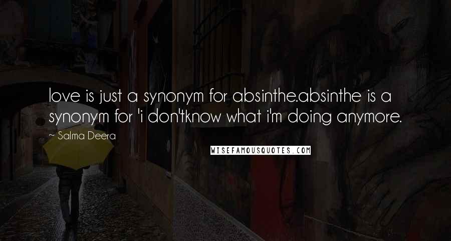 Salma Deera Quotes: love is just a synonym for absinthe.absinthe is a synonym for 'i don'tknow what i'm doing anymore.