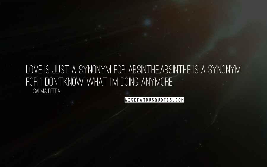 Salma Deera Quotes: love is just a synonym for absinthe.absinthe is a synonym for 'i don'tknow what i'm doing anymore.