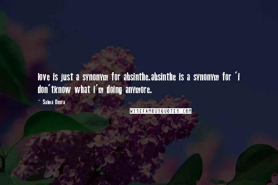 Salma Deera Quotes: love is just a synonym for absinthe.absinthe is a synonym for 'i don'tknow what i'm doing anymore.