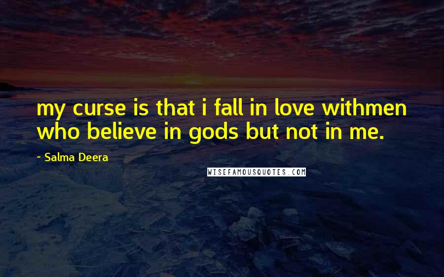 Salma Deera Quotes: my curse is that i fall in love withmen who believe in gods but not in me.