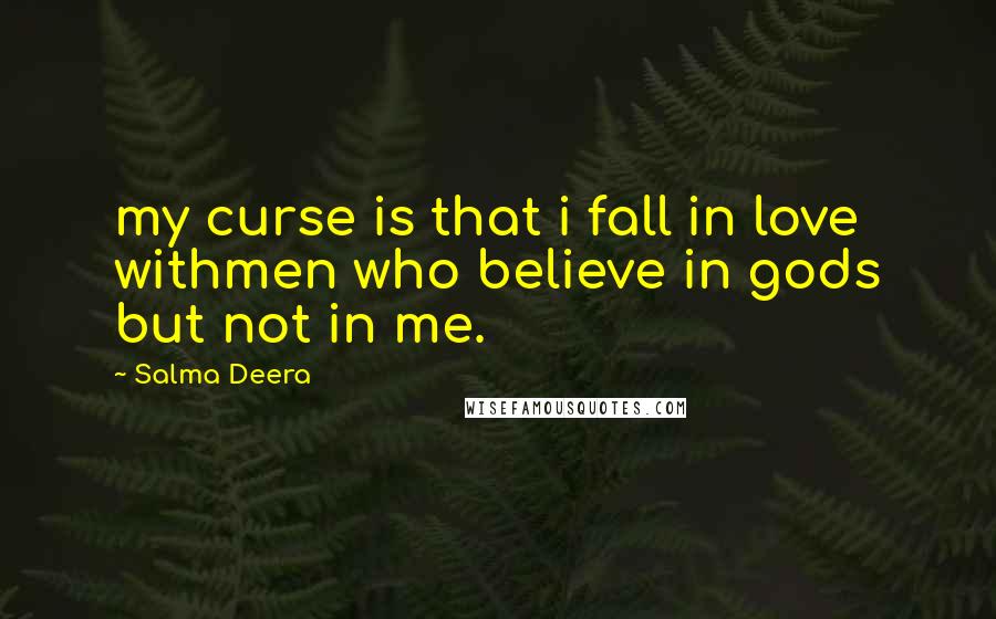 Salma Deera Quotes: my curse is that i fall in love withmen who believe in gods but not in me.