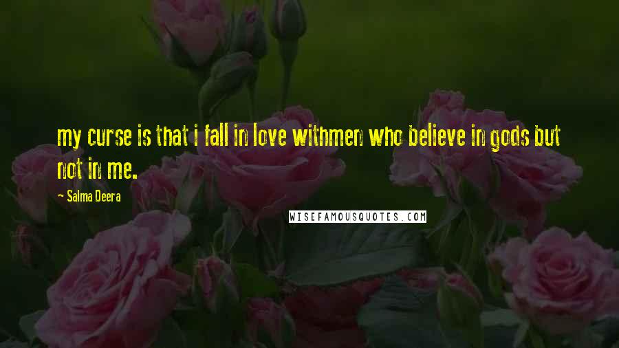 Salma Deera Quotes: my curse is that i fall in love withmen who believe in gods but not in me.