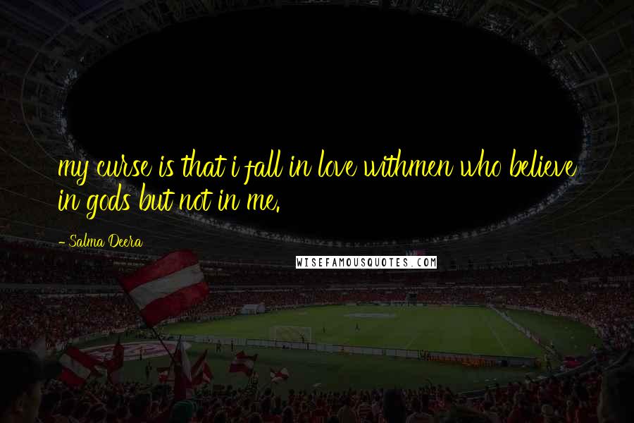 Salma Deera Quotes: my curse is that i fall in love withmen who believe in gods but not in me.