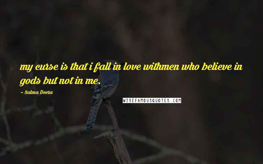Salma Deera Quotes: my curse is that i fall in love withmen who believe in gods but not in me.