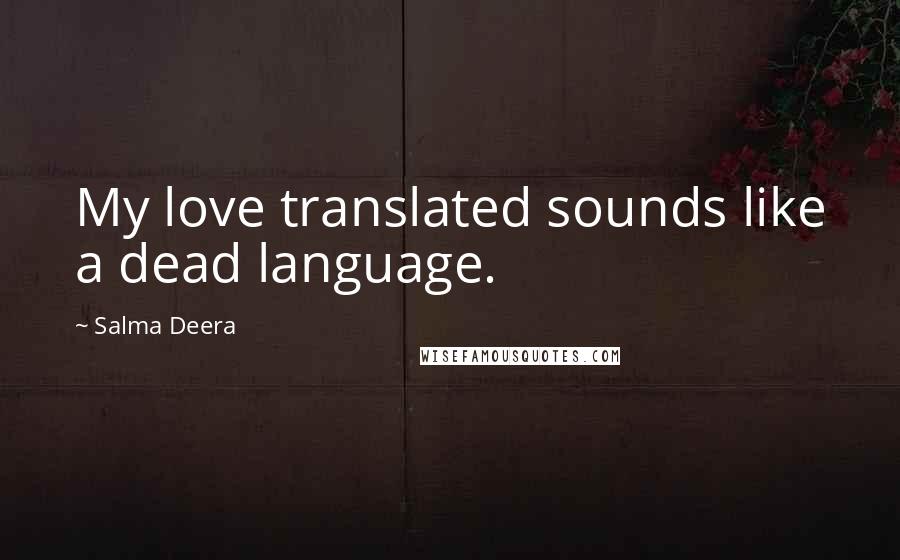 Salma Deera Quotes: My love translated sounds like a dead language.