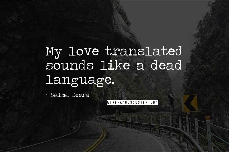 Salma Deera Quotes: My love translated sounds like a dead language.