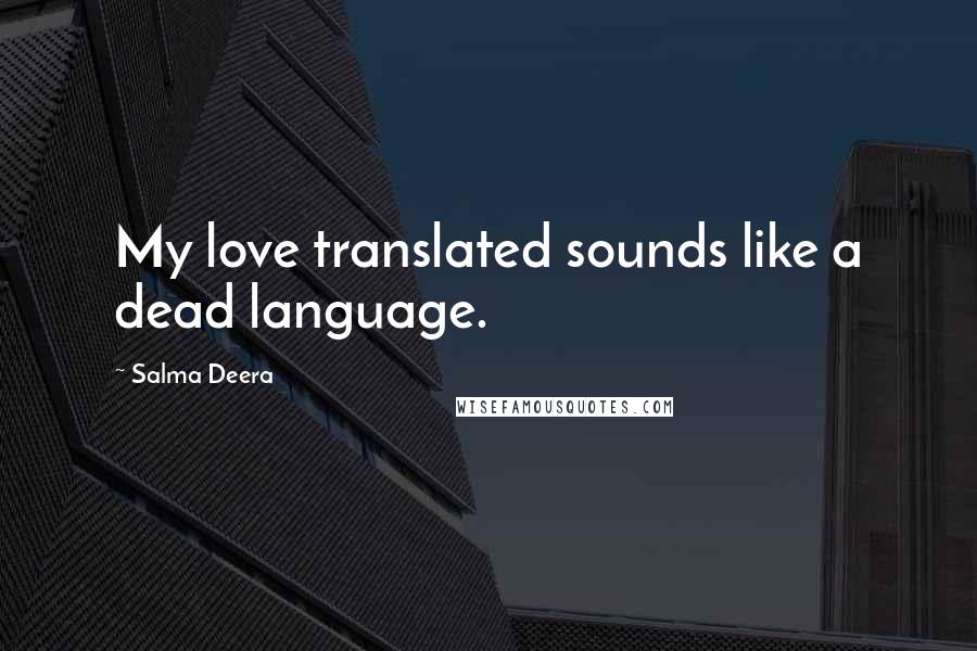 Salma Deera Quotes: My love translated sounds like a dead language.